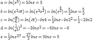 a=ln(e^5)=5lne=5\\b=ln(e^2\sqrt{e})=ln(e^2e^{\frac{1}{2}})=ln(e^{\frac{5}{2}})=\frac{5}{2}lne=\frac{5}{2}\\c=ln ( \frac{\sqrt{e}}{4}  )=ln(\sqrt{e})-ln4=\frac{1}{2}lne-ln2^2=\frac{1}{2}-2ln2\\d=ln ( \frac{1}{e^2}  )^3=-3lne^2=-6lne=-6\\e=\frac{1}{3}lne^{27}=\frac{27}{3}lne=9lne=9